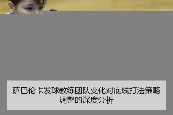 萨巴伦卡发球教练团队变化对底线打法策略调整的深度分析